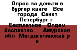 Опрос за деньги в бургер кинге - Все города, Санкт-Петербург г. Бесплатное » Отдам бесплатно   . Амурская обл.,Магдагачинский р-н